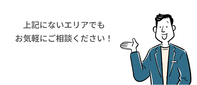 上記にないエリアでもお気軽にご相談ください！