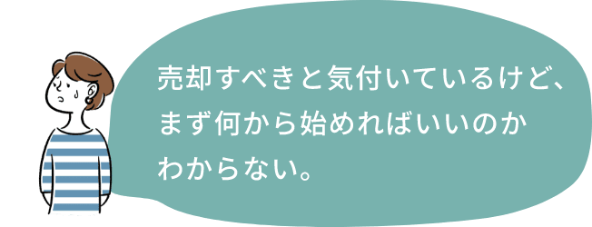 売却すべきと気付いているけど、まず何から始めればいいのかわからない。