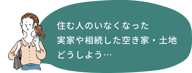 住む人のいなくなった実家や相続した空き家・土地どうしよう…