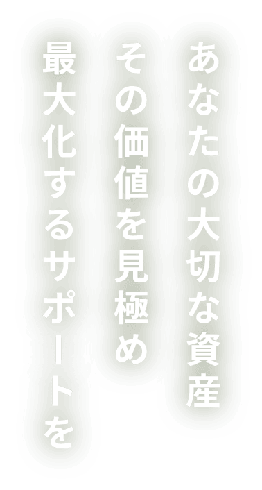 あなたの大切な資産その価値を見極め最大化するサポートを