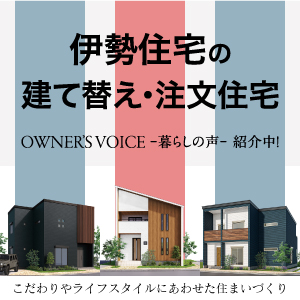 伊勢住宅の建て替え・注文住宅。「暮らしの声」紹介中！